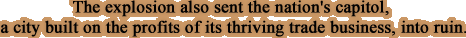 The explosion also sent the nation's capitol, a city built on the profits of its thriving trade business, into ruin.