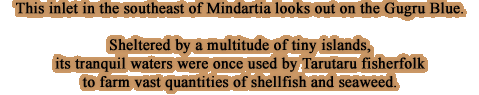 This inlet in the southeast of Mindartia looks out on the Gugru Blue. Sheltered by a multitude of tiny islands, its tranquil waters were once used by Tarutaru fisherfolk to farm vast quantities of shellfish and seaweed.